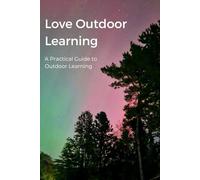 Love Outdoor Learning Training: A Practical Guide to Outdoor Learning