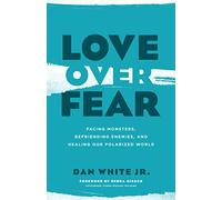 Love Over Fear: Facing Monsters, Befriending Enemies, and Healing Our Polarized World
