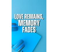 Love Remains, Memory Fades: Because Love Lasts Longer Than My Memory