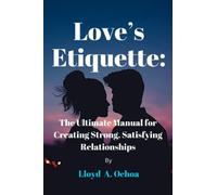 Love’s Etiquette: The Ultimate Manual for Creating Strong, Satisfying Relationships