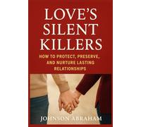 Love’s Silent Killers: How to Protect, Preserve, and Nurture Lasting Relationships