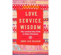 Love, Service, Wisdom: The Ancient Inka Path to Inner Harmony