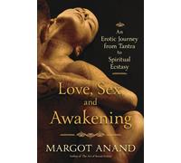 Love, Sex and Awakening: From Tantra to Spiritual Ecstasy: An Erotic Journey from Tantra to Spiritual Ecstasy