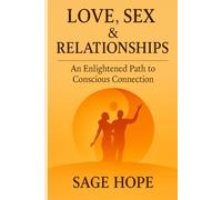 Love, Sex & Relationship: An Enlightened Path to Conscious Connection