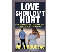 LOVE SHOULDN’T HURT: HOW TO RECOGNIZE, LEAVE, AND HEAL FROM TOXIC RELATIONSHIPS (how to leave a toxic relationship, toxic relationship recovery, ... book for broken hearts, self help books)