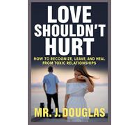 LOVE SHOULDN’T HURT: HOW TO RECOGNIZE, LEAVE, AND HEAL FROM TOXIC RELATIONSHIPS (how to leave a toxic relationship, toxic relationship recovery, ... book for broken hearts, self help books)