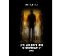 Love Shouldn’t Hurt: The Story Of One Man's life (Part 1)