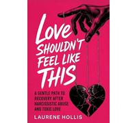 Love Shouldn't Feel Like This: A Gentle Path to Recovery After Narcissistic Abuse and Toxic Love