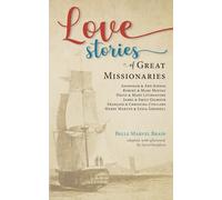 Love Stories of Great Missionaries: Adoniram and Ann Judson, Robert and Mary Moffat, David and Mary Livingstone, James and Emily Gilmour, François and Christina Coillard, Henry Martyn