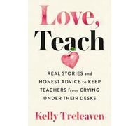 Love, Teach: Real Stories and Honest Advice to Keep Teachers from Crying Under Their Desks