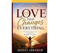 Love That Changes Everything: Finding Healing, Hope, Purpose, and Lasting Peace Through the Love of God
