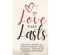 Love That Lasts: 180 Daily Habits to Deepen Connection, Intimacy, and Joy in Your Relationship