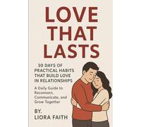 Love That Lasts: 30 Days of Practical Habits That Build Love in Relationships: A Daily Guide to Reconnect, Communicate, and Grow Together