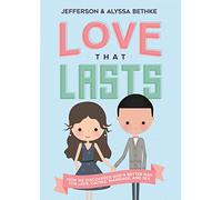 Love That Lasts: How We Discovered God’s Better Way for Love, Dating, Marriage, and Sex
