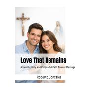 Love That Remains: A Healthy, Holy, and Purposeful Path Toward Marriage (Relationships and family)