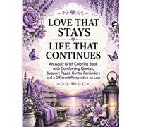 LOVE THAT STAYS LIFE THAT CONTINUES: An Adult Grief Coloring Book with Comforting Quotes, Support Pages, Gentle Reminders and a Different Perspective on Loss