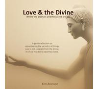 Love & the Divine: Where the ordinary and the sacred are one (Twelve Steps to Everyday Awakening)
