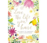 Love the Life You Have: 100 Ways to Embrace God’s Goodness (A 100-Day Devotional with Inspirational Readings, Poems, and Scriptures)