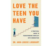Love the Teen You Have : A Practical Guide to Transforming Conflict into Connection