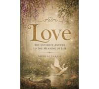 LOVE: The Ultimate Answer to the Meaning of Life (The Mindful Life)