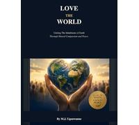 Love The World: Uniting The Inhabitants of Earth Through Shared Compassion and Peace.