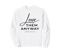 Love Them Anyway Luke 23:34 Forgiveness Faith Scrpture God Sweatshirt
