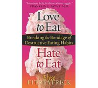 Love to Eat, Hate to Eat: Breaking the Bondage of Destructive Eating Habits