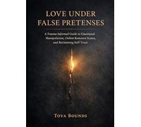 Love Under False Pretenses: A Trauma-Informed Guide to Emotional Manipulation, Online Romance Scams, and Reclaiming Self-Trust