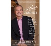 Love Unfiltered: Tear Down Your Walls, Open Your Heart, Live Your Life On Purpose