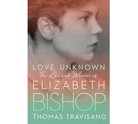 Love Unknown: The Life and Worlds of Elizabeth Bishop
