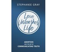 Love Unleashes Life: Abortion and the Art of Communicating Truth