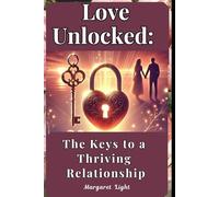 Love Unlocked: The Keys to a Thriving Relationship.: Practical steps to deepen connection, build trust, and create lasting emotional intimacy.