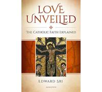 Love Unveiled: The Catholic Faith Explained