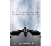 Love, Violence, and the Cross: How the Nonviolent God Saves Us Through the Cross of Christ