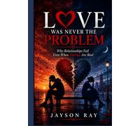 Love Was Never the Problem: Why Relationships Fail Even When Feelings Are Real
