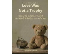 Love Was Not a Trophy: Healing the Child Who Thought They Had to Be Perfect Just to Be Held.