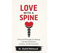 LOVE WITH A SPINE: A Practical Philosophy for Meaning in an Age of Distraction, Loneliness, and No Guaran