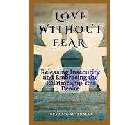 Love Without Fear: Releasing Insecurity and Embracing the Relationship you Desire
