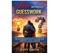 Love Without Guesswork: The Communication Secrets Every Couple Needs to Build Trust and Stay Connected
