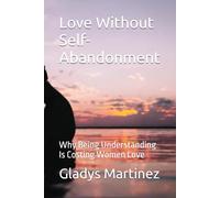Love Without Self-Abandonment: Why Being Understanding Is Costing Women Love
