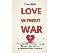 Love Without War: The Secret Strategies Happy Couples Use to Turn Arguments into Intimacy