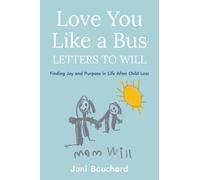 Love You Like a Bus: Letters to Will: Finding Joy and Purpose in Life After Child Loss
