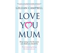 Love You Mum: Stop Trying to be the Mum You Think You Should be. Start Enjoying Being the Mum You are