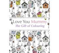 Love You Mummy: The Gift Of Colouring: The perfect anti-stress colouring book for mums