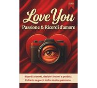 Love You Passione e Ricordi d’amore: Ricordi ardenti, desideri intimi e proibiti. Il diario segreto della nostra passione.