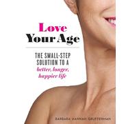 Love Your Age: The Small-Step Solution to a Better, Longer, Happier Life