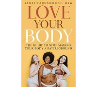 Love Your Body: The Guide to Stop Making Your Body a Battleground
