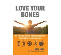 Love Your Bones: The Essential Guide to Ending Osteoporosis and Building a Healthy Skeleton