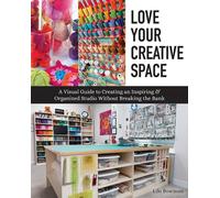 Love Your Creative Space : A Visual Guide to Creating an Inspiring & Organized Studio without Breaking the Bank