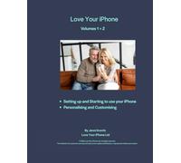 Love Your iPhone Volumes 1+2: Starting to use - setting up - personalising and customising your iPhone